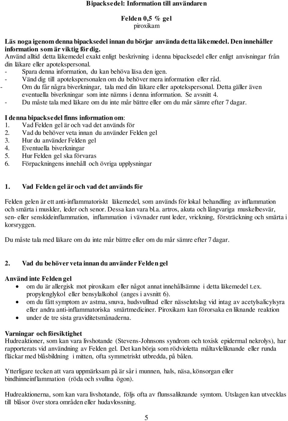 - Vänd dig till apotekspersonalen om du behöver mera information eller råd. - Om du får några biverkningar, tala med din läkare eller apotekspersonal.