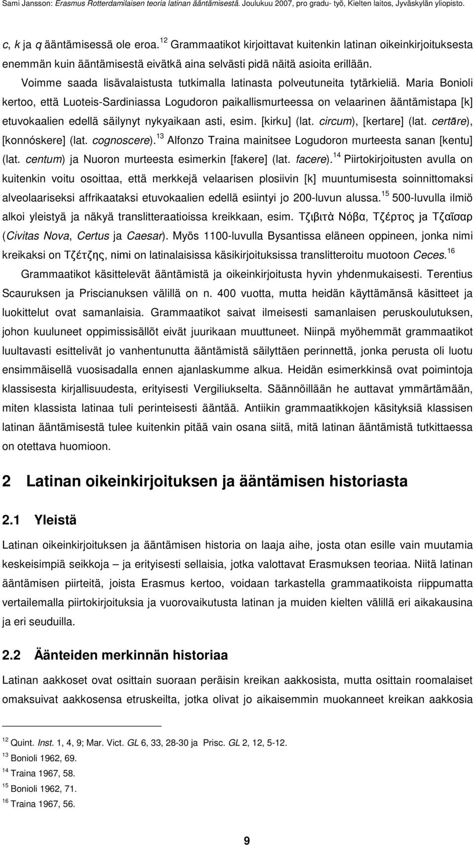 Maria Bonioli kertoo, että Luoteis-Sardiniassa Logudoron paikallismurteessa on velaarinen ääntämistapa [k] etuvokaalien edellä säilynyt nykyaikaan asti, esim. [kirku] (lat. circum), [kertare] (lat.