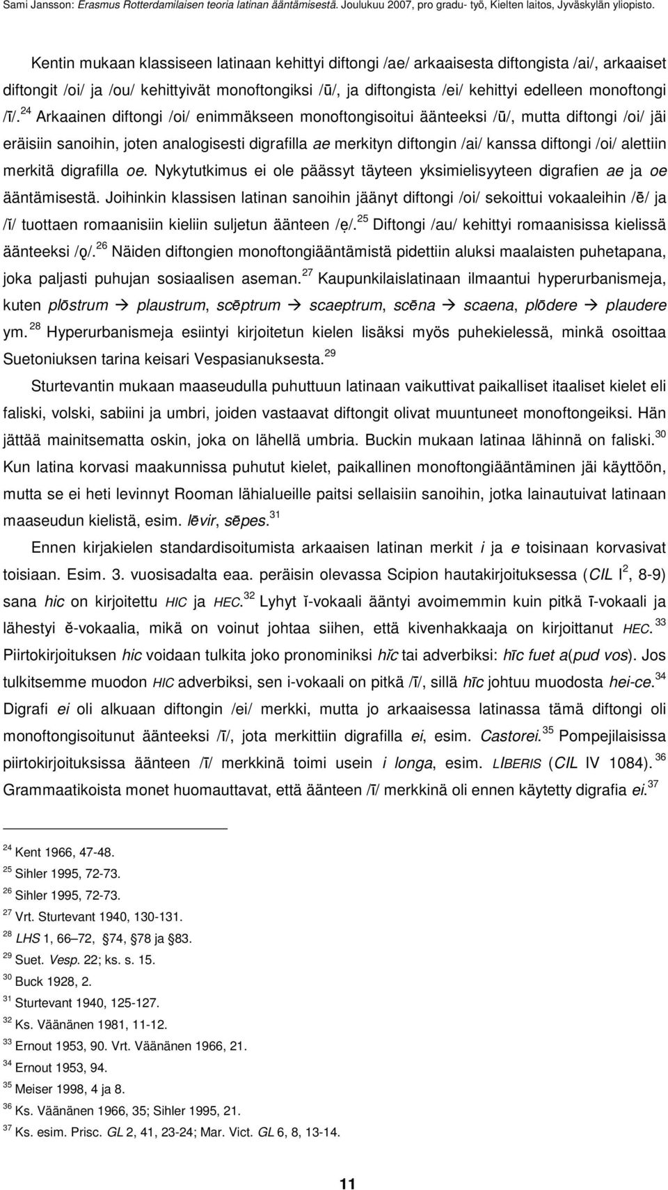 alettiin merkitä digrafilla oe. Nykytutkimus ei ole päässyt täyteen yksimielisyyteen digrafien ae ja oe ääntämisestä.