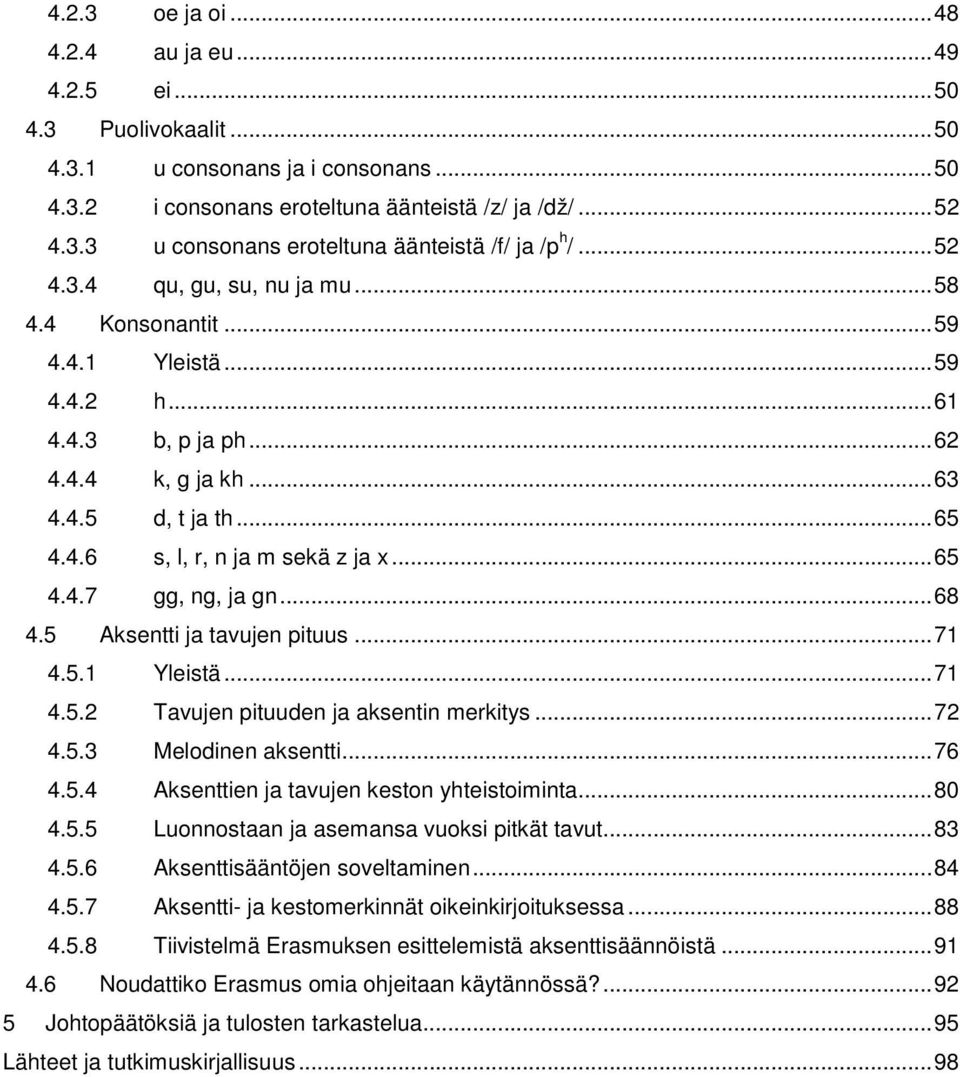 ..68 4.5 Aksentti ja tavujen pituus...71 4.5.1 Yleistä...71 4.5.2 Tavujen pituuden ja aksentin merkitys...72 4.5.3 Melodinen aksentti...76 4.5.4 Aksenttien ja tavujen keston yhteistoiminta...80 4.5.5 Luonnostaan ja asemansa vuoksi pitkät tavut.