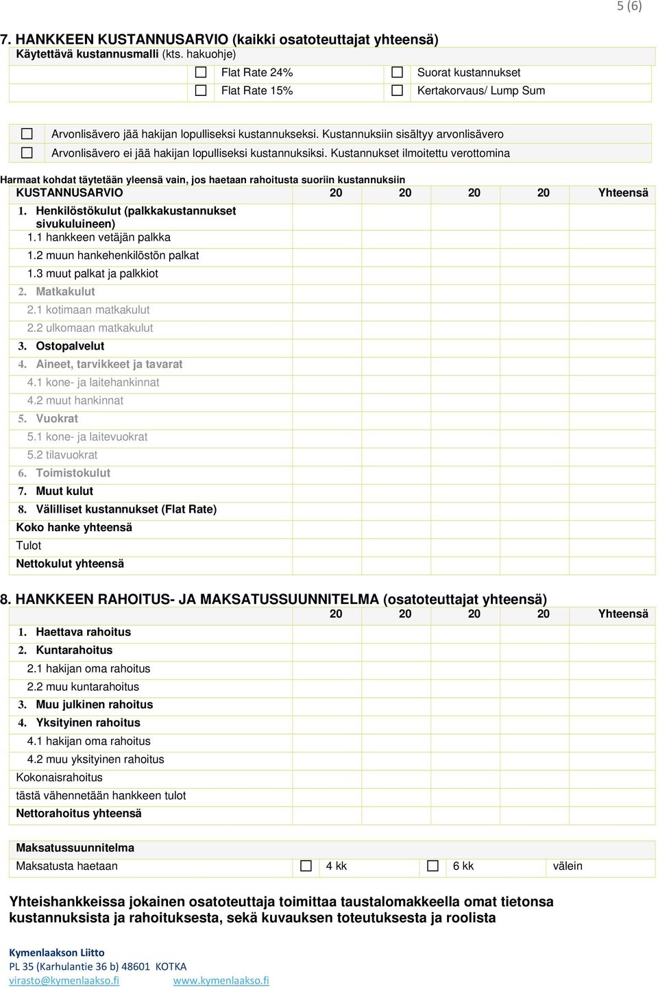 Yhteensä 1. Henkilöstökulut (palkkakustannukset sivukuluineen) 1.1 hankkeen vetäjän palkka 1.2 muun hankehenkilöstön palkat 1.3 muut palkat ja palkkiot 2. Matkakulut 2.1 kotimaan matkakulut 2.