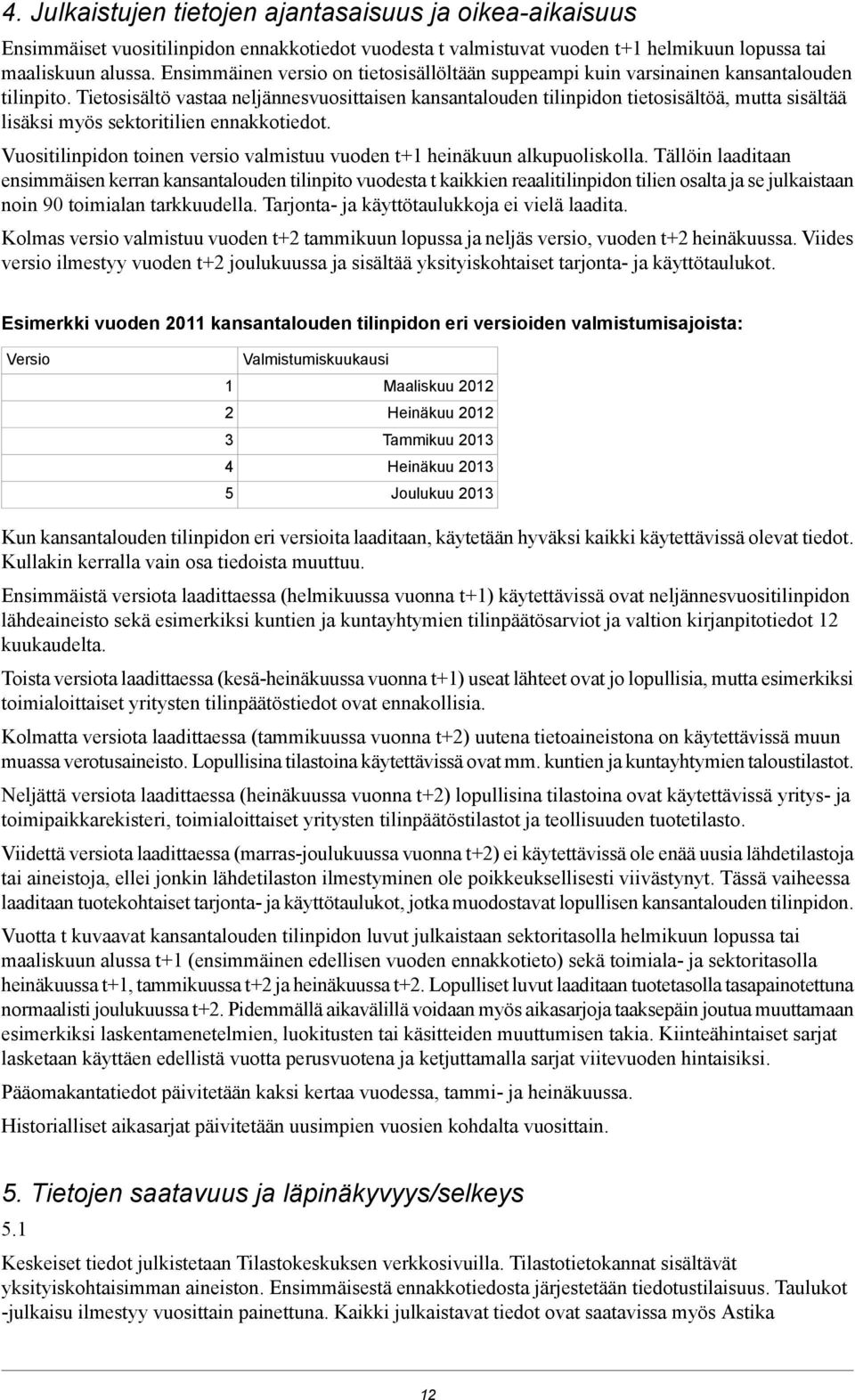 Tietosisältö vastaa neljännesvuosittaisen kansantalouden tilinpidon tietosisältöä, mutta sisältää lisäksi myös sektoritilien ennakkotiedot.