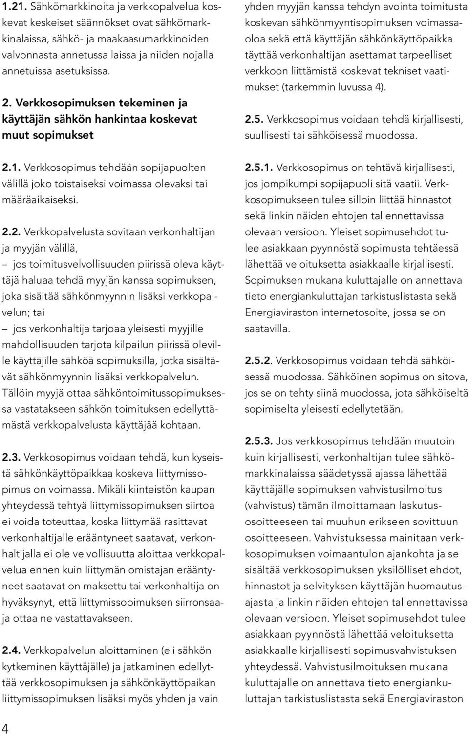 sähkönkäyttöpaikka täyttää verkonhaltijan asettamat tarpeelliset verkkoon liittämistä koskevat tekniset vaatimukset (tarkemmin luvussa 4). 2.5.