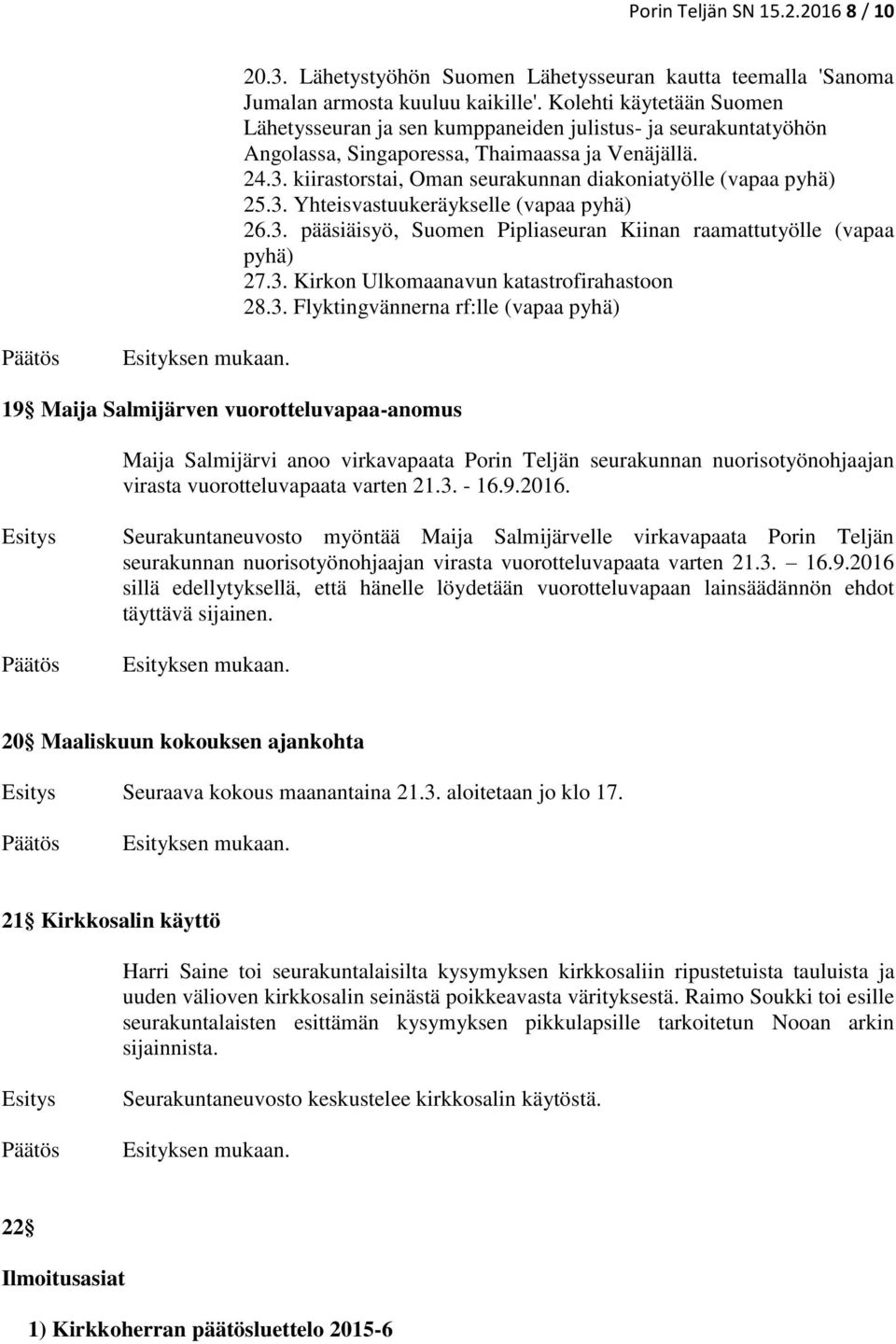 kiirastorstai, Oman seurakunnan diakoniatyölle (vapaa pyhä) 25.3. Yhteisvastuukeräykselle (vapaa pyhä) 26.3. pääsiäisyö, Suomen Pipliaseuran Kiinan raamattutyölle (vapaa pyhä) 27.3. Kirkon Ulkomaanavun katastrofirahastoon 28.