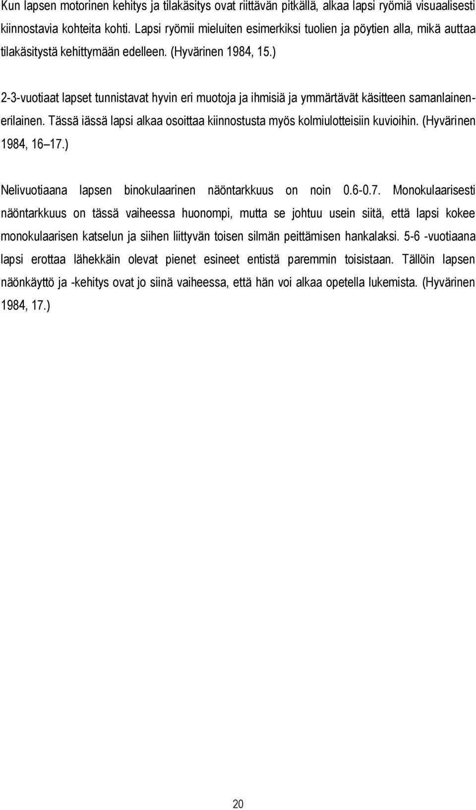 ) 2-3-vuotiaat lapset tunnistavat hyvin eri muotoja ja ihmisiä ja ymmärtävät käsitteen samanlainenerilainen. Tässä iässä lapsi alkaa osoittaa kiinnostusta myös kolmiulotteisiin kuvioihin.