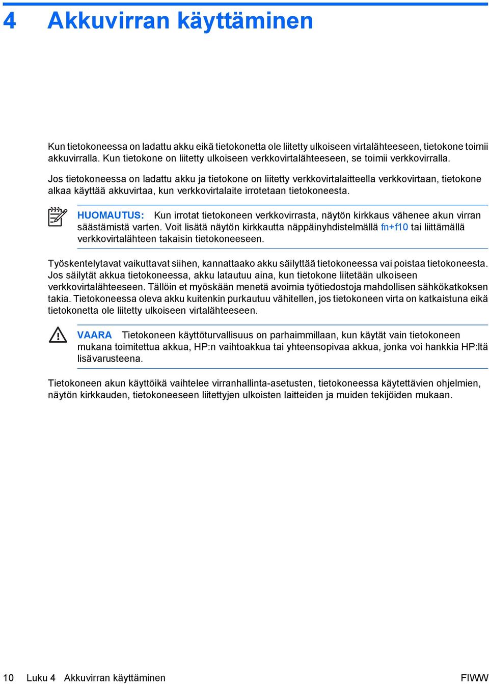 Jos tietokoneessa on ladattu akku ja tietokone on liitetty verkkovirtalaitteella verkkovirtaan, tietokone alkaa käyttää akkuvirtaa, kun verkkovirtalaite irrotetaan tietokoneesta.