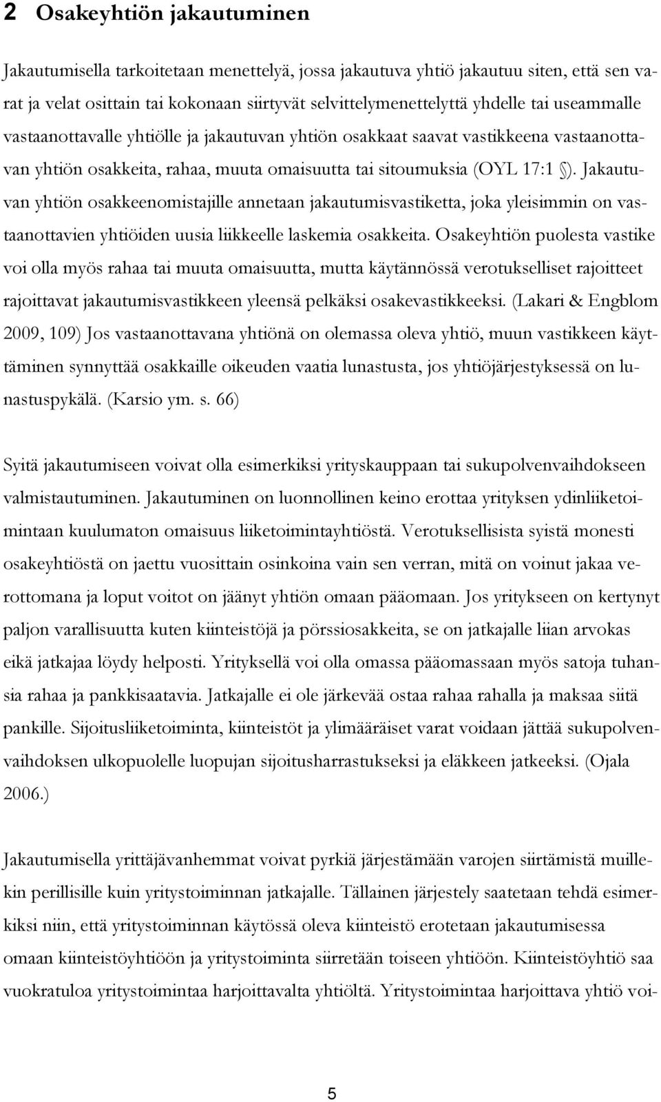 Jakautuvan yhtiön osakkeenomistajille annetaan jakautumisvastiketta, joka yleisimmin on vastaanottavien yhtiöiden uusia liikkeelle laskemia osakkeita.