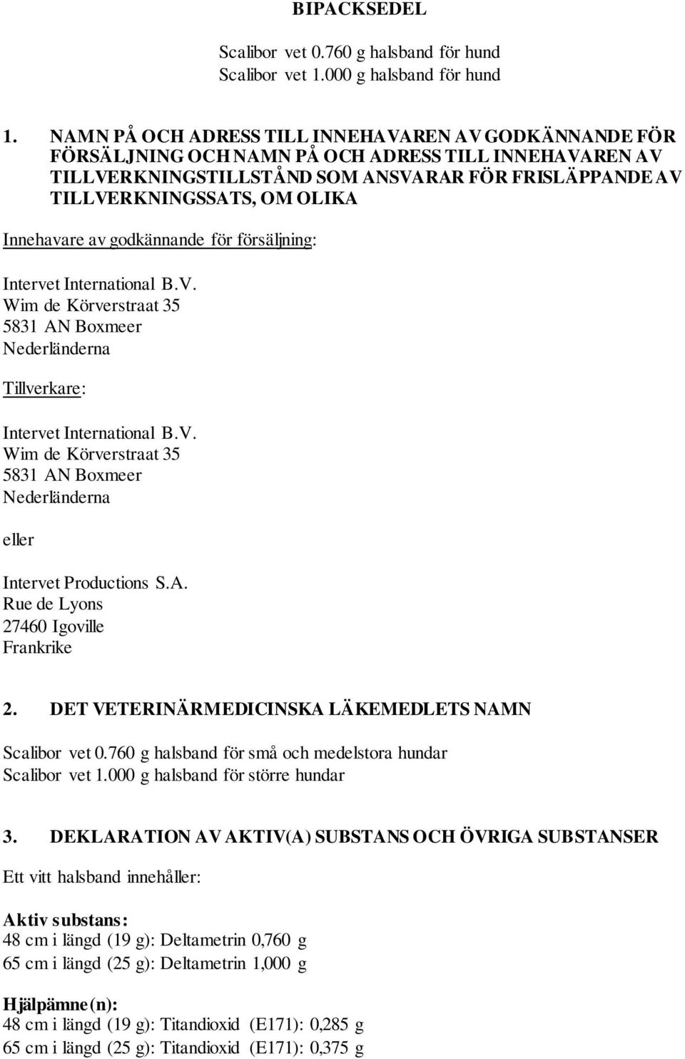 Innehavare av godkännande för försäljning: Intervet International B.V. Wim de Körverstraat 35 5831 AN Boxmeer Nederländerna Tillverkare: Intervet International B.V. Wim de Körverstraat 35 5831 AN Boxmeer Nederländerna eller Intervet Productions S.