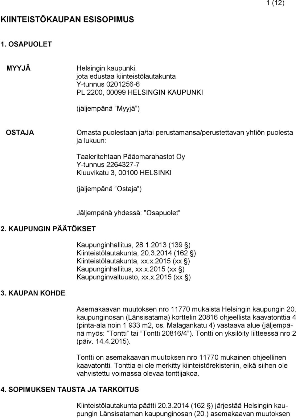 perustamansa/perustettavan yhtiön puolesta ja lukuun: Taaleritehtaan Pääomarahastot Oy Y-tunnus 2264327-7 Kluuvikatu 3, 00100 HELSINKI (jäljempänä Ostaja ) 2. KAUPUNGIN PÄÄTÖKSET 3.