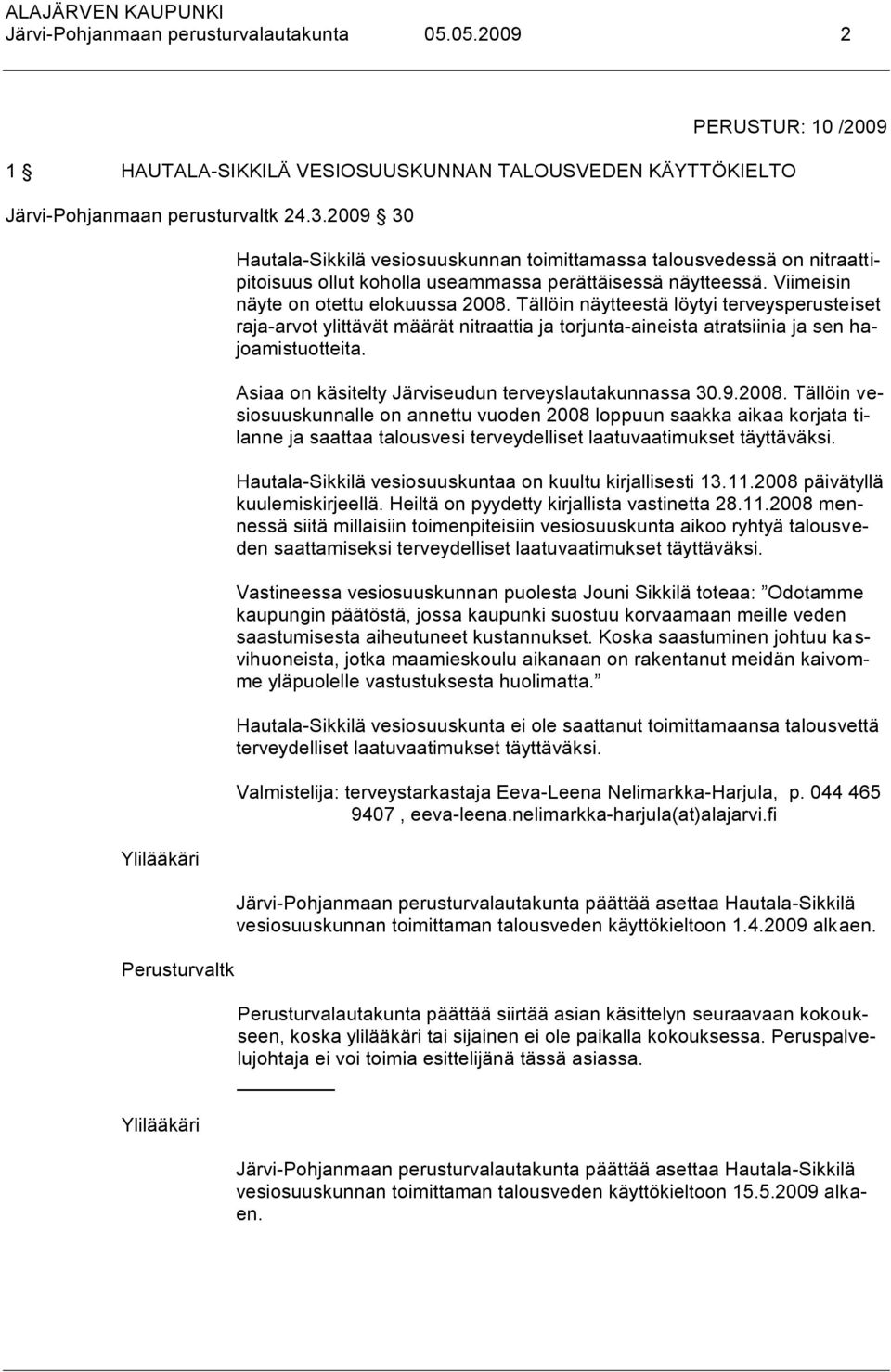 Viimeisin näyte on otettu elokuussa 2008. Tällöin näytteestä löytyi terveysperusteiset raja-arvot ylittävät määrät nitraattia ja torjunta-aineista atratsiinia ja sen hajoamistuotteita.