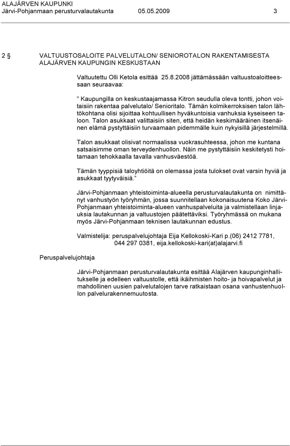 Tämän kolmikerroksisen talon lähtökohtana olisi sijoittaa kohtuullisen hyväkuntoisia vanhuksia kyseiseen taloon.