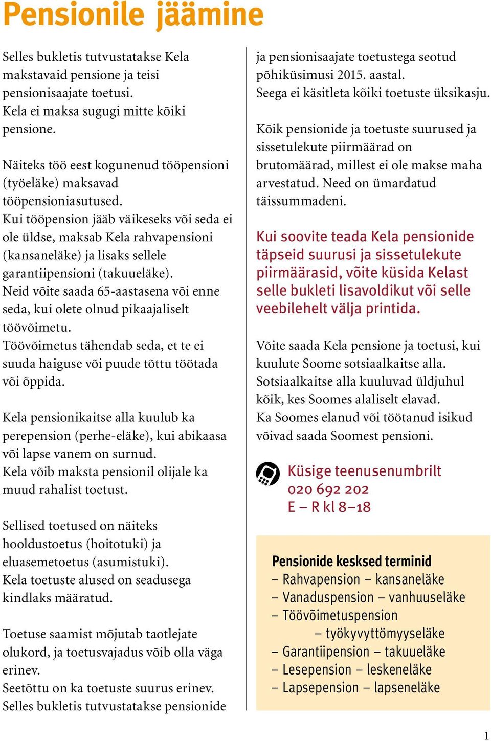 Kui tööpension jääb väikeseks või seda ei ole üldse, maksab Kela rahvapensioni (kansaneläke) ja lisaks sellele garantiipensioni (takuueläke).