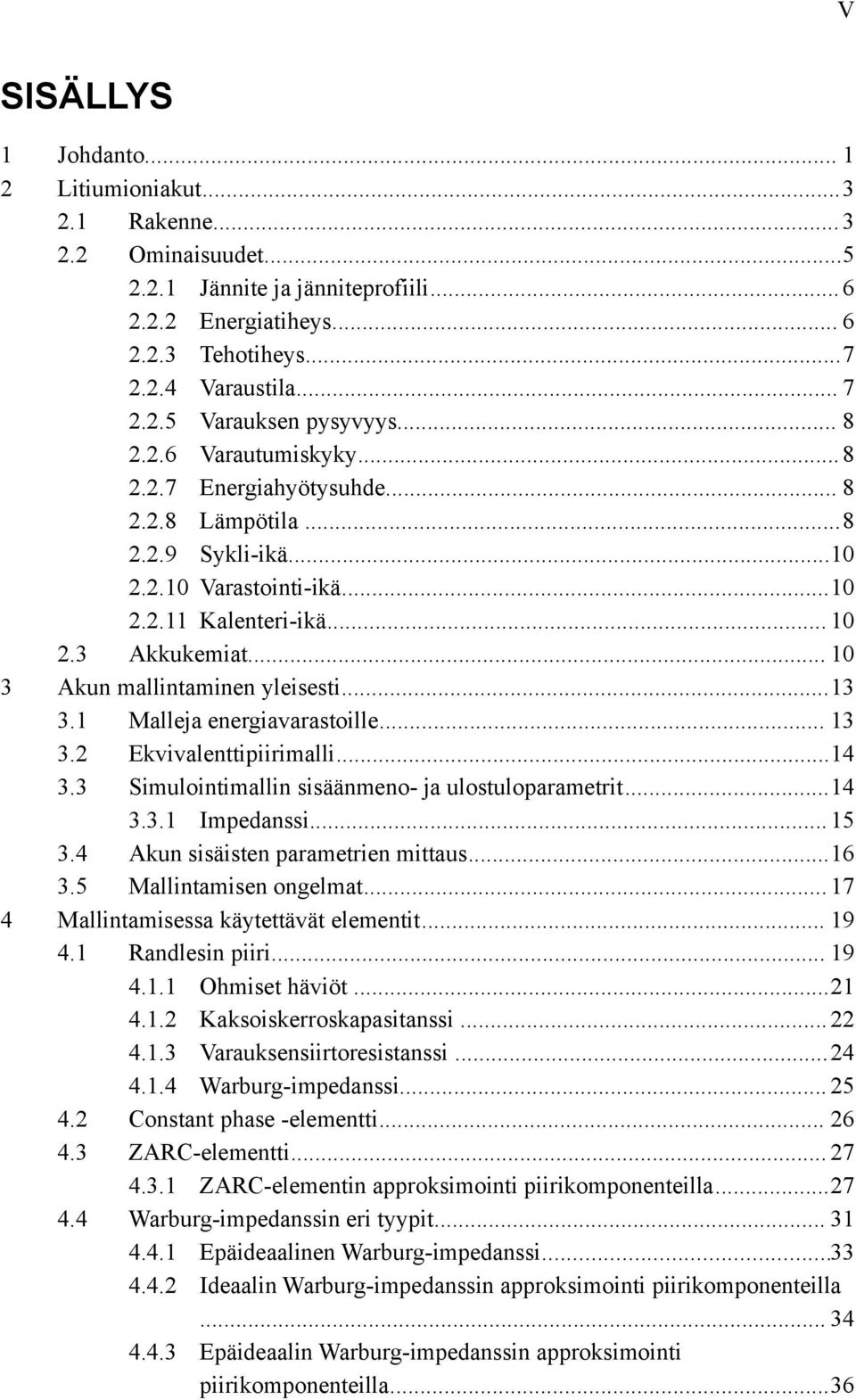 .. 10 3 Akun mallintaminen yleisesti...13 3.1 Malleja energiavarastoille... 13 3.2 Ekvivalenttipiirimalli...14 3.3 Simulointimallin sisäänmeno- ja ulostuloparametrit...14 3.3.1 Impedanssi...15 3.