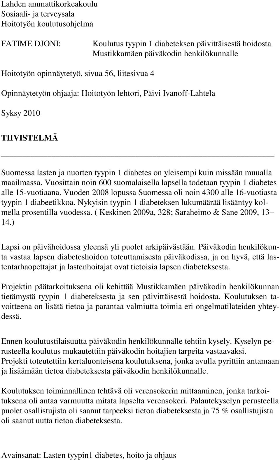 muualla maailmassa. Vuosittain noin 600 suomalaisella lapsella todetaan tyypin 1 diabetes alle 15-vuotiaana. Vuoden 2008 lopussa Suomessa oli noin 4300 alle 16-vuotiasta tyypin 1 diabeetikkoa.