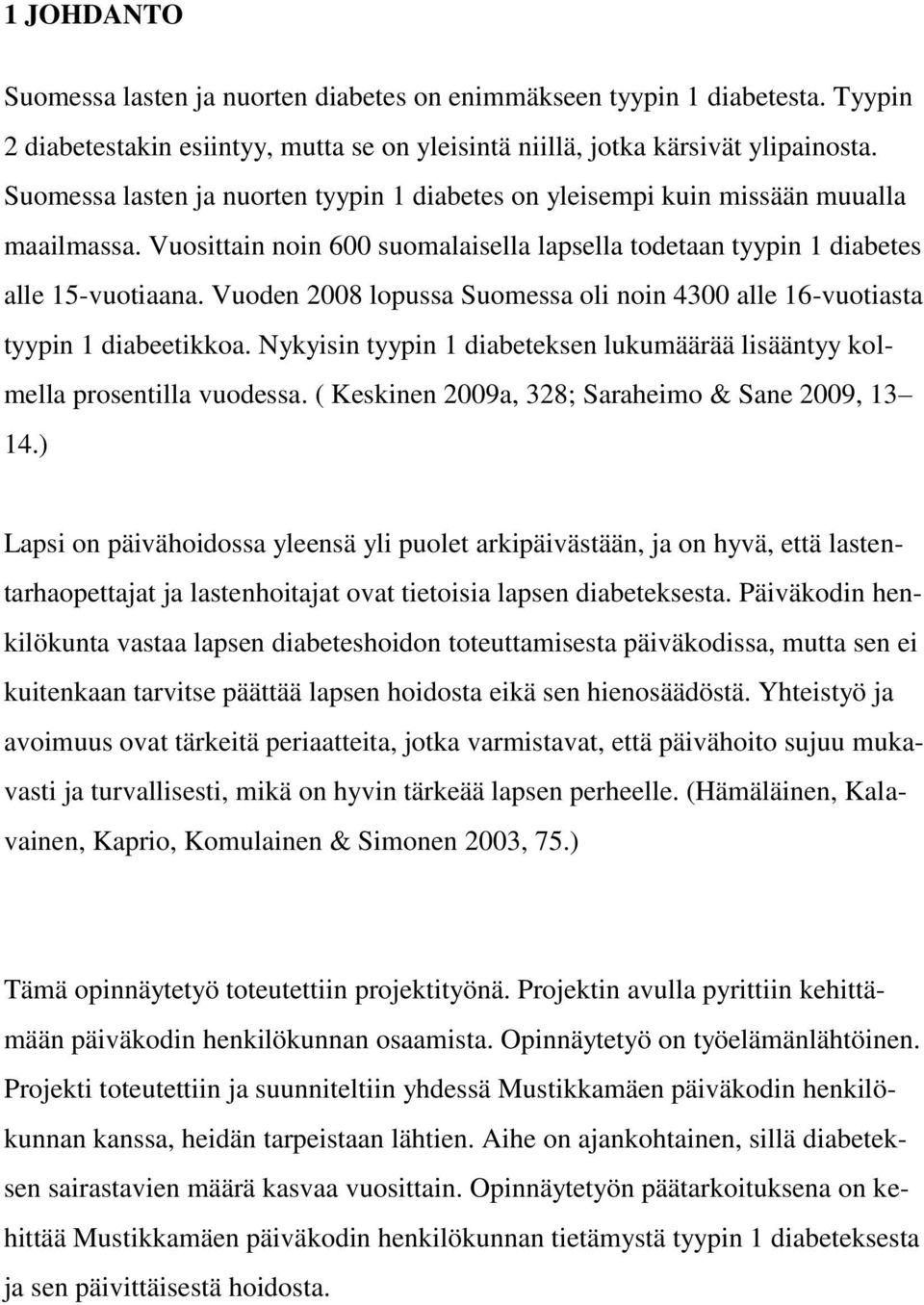 Vuoden 2008 lopussa Suomessa oli noin 4300 alle 16-vuotiasta tyypin 1 diabeetikkoa. Nykyisin tyypin 1 diabeteksen lukumäärää lisääntyy kolmella prosentilla vuodessa.
