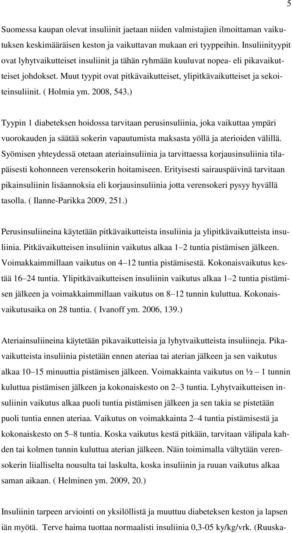 ( Holmia ym. 2008, 543.) Tyypin 1 diabeteksen hoidossa tarvitaan perusinsuliinia, joka vaikuttaa ympäri vuorokauden ja säätää sokerin vapautumista maksasta yöllä ja aterioiden välillä.