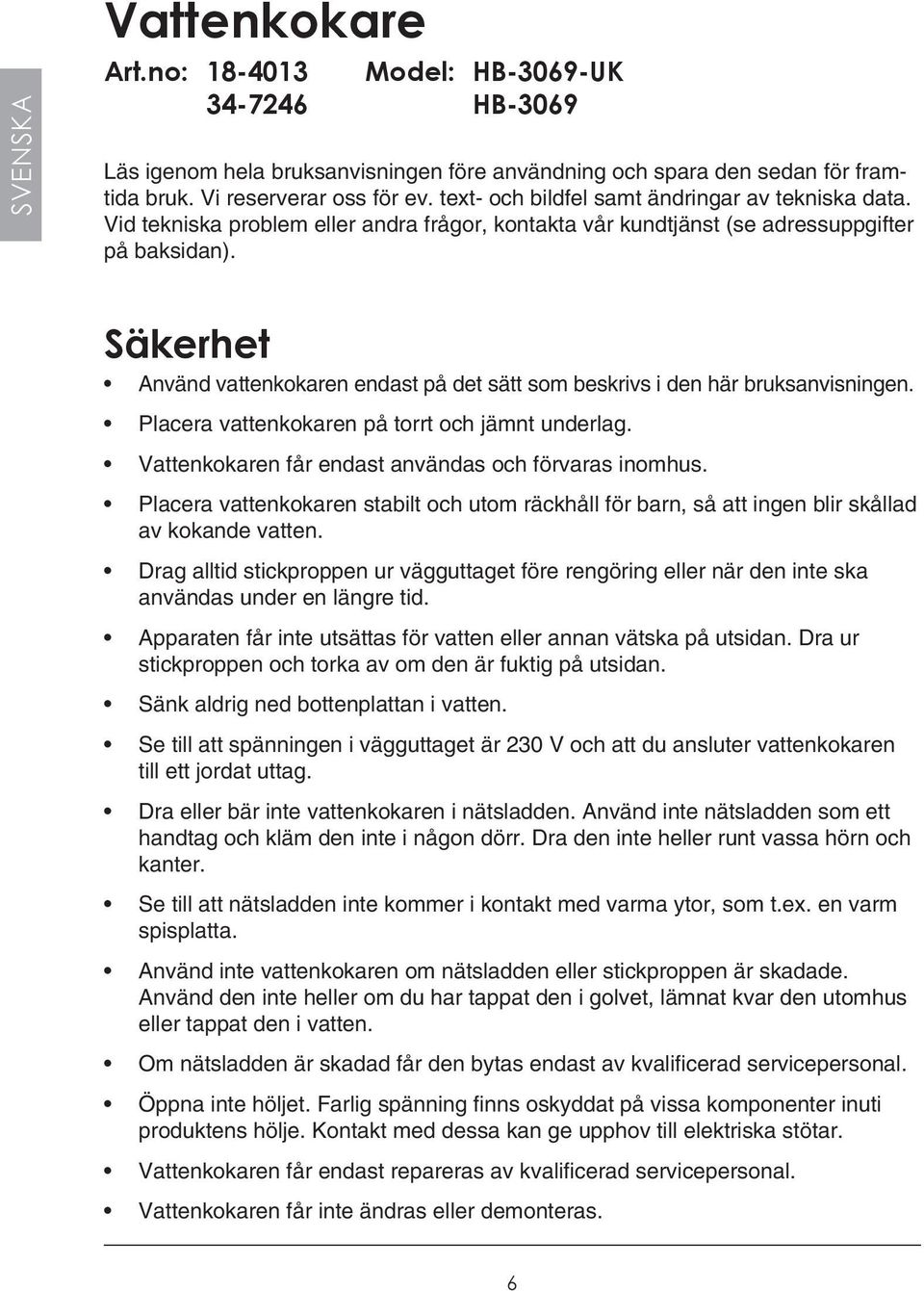 Säkerhet Använd vattenkokaren endast på det sätt som beskrivs i den här bruksanvisningen. Placera vattenkokaren på torrt och jämnt underlag. Vattenkokaren får endast användas och förvaras inomhus.