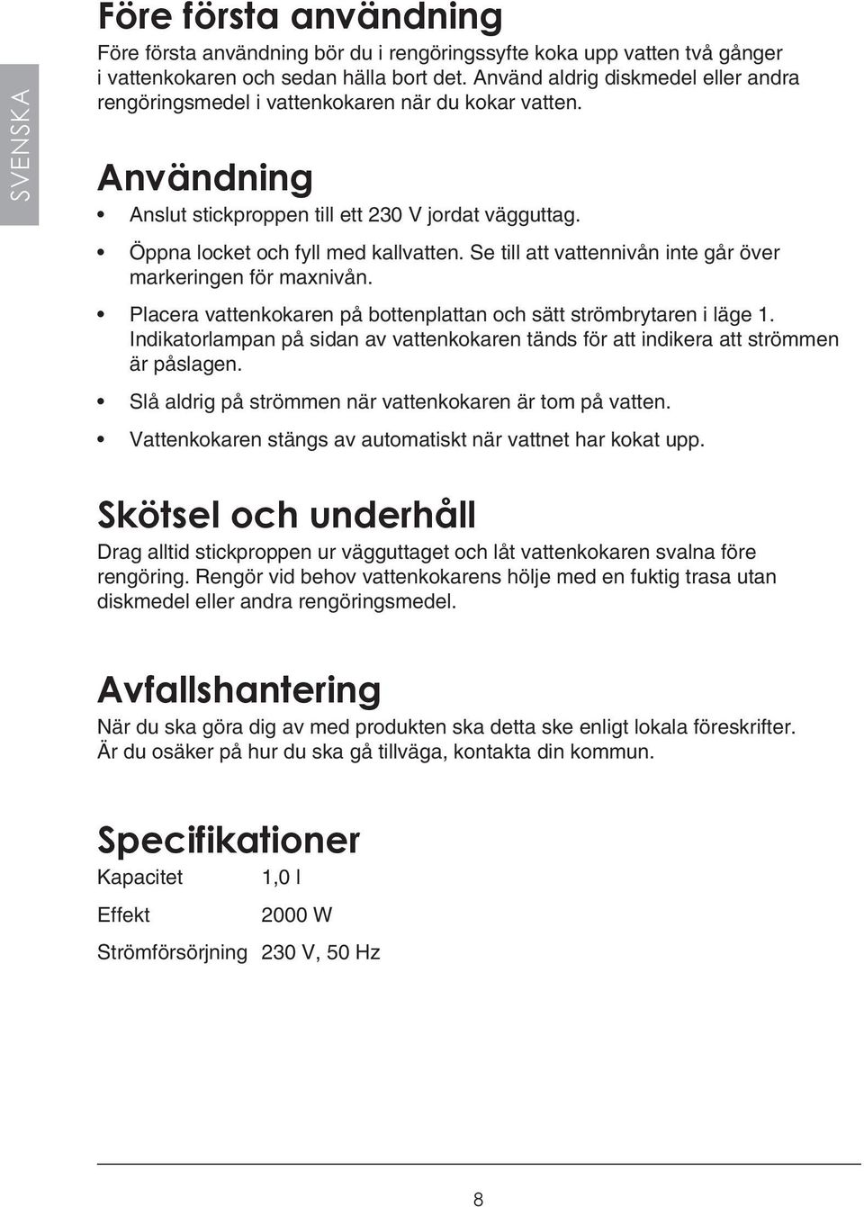 Se till att vattennivån inte går över markeringen för maxnivån. Placera vattenkokaren på bottenplattan och sätt strömbrytaren i läge 1.