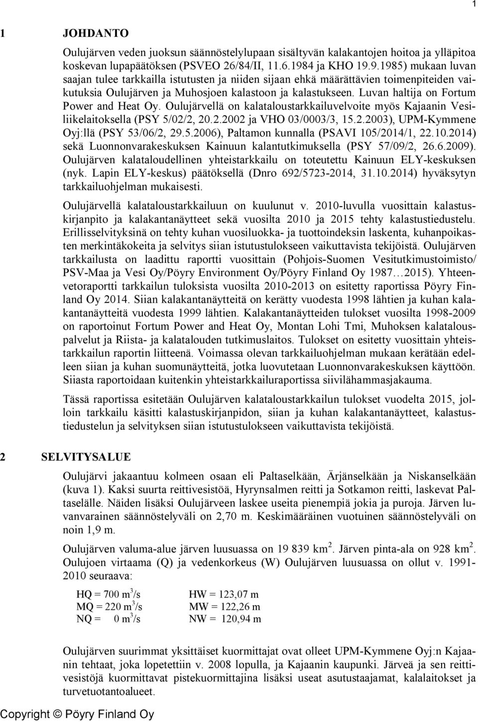 Luvan haltija on Fortum Power and Heat Oy. Oulujärvellä on kalataloustarkkailuvelvoite myös Kajaanin Vesiliikelaitoksella (PSY 5/02/2, 20.2.2002 ja VHO 03/0003/3, 15.2.2003), UPM-Kymmene Oyj:llä (PSY 53/06/2, 29.