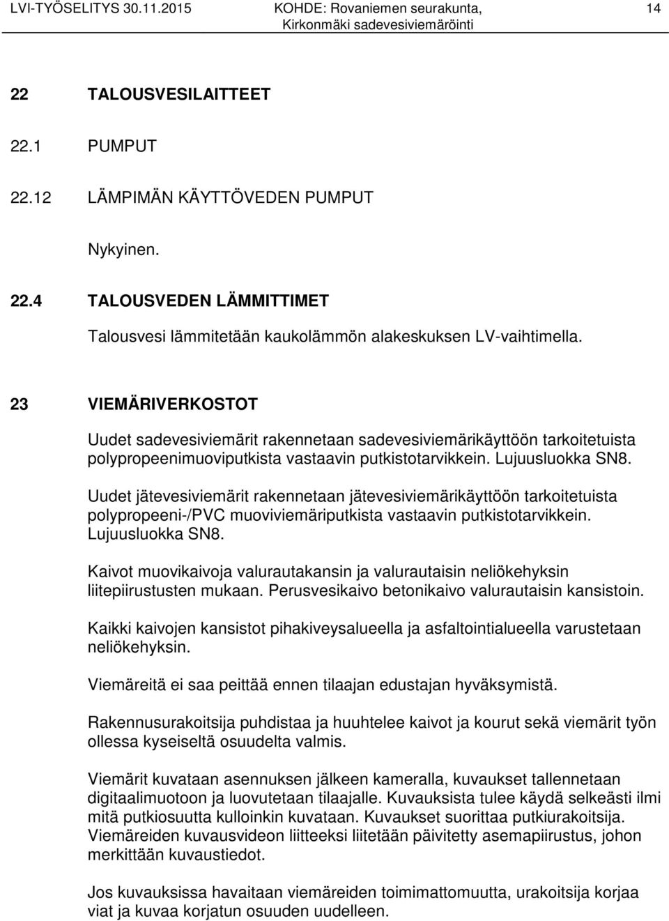 Uudet jätevesiviemärit rakennetaan jätevesiviemärikäyttöön tarkoitetuista polypropeeni-/pvc muoviviemäriputkista vastaavin putkistotarvikkein. Lujuusluokka SN8.