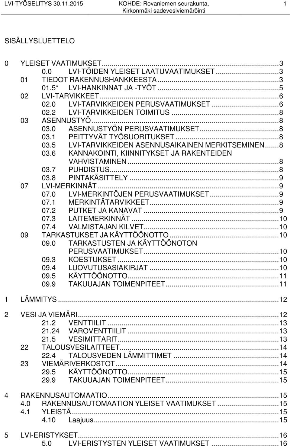 .. 8 03.6 KANNAKOINTI, KIINNITYKSET JA RAKENTEIDEN VAHVISTAMINEN... 8 03.7 PUHDISTUS... 8 03.8 PINTAKÄSITTELY... 9 07 LVI-MERKINNÄT... 9 07.0 LVI-MERKINTÖJEN PERUSVAATIMUKSET... 9 07.1 MERKINTÄTARVIKKEET.