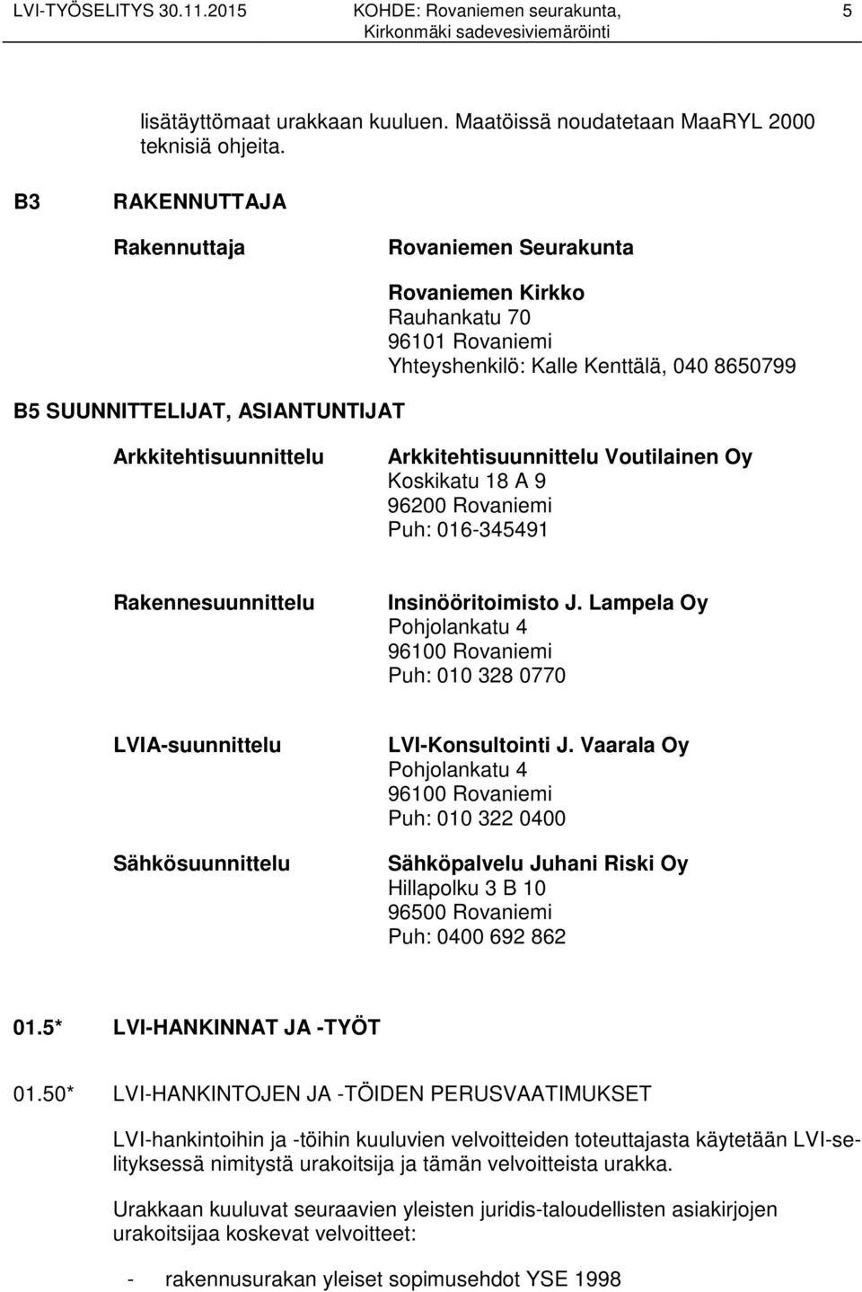 Arkkitehtisuunnittelu Voutilainen Oy Koskikatu 18 A 9 96200 Rovaniemi Puh: 016-345491 Rakennesuunnittelu Insinööritoimisto J.