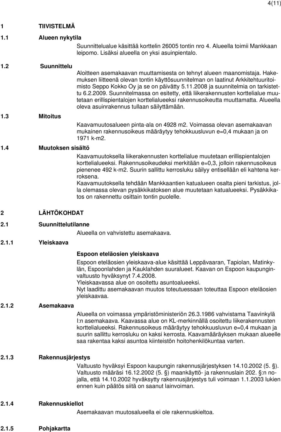 Suunnitelmassa on esitetty, että liikerakennusten korttelialue muutetaan erillispientalojen korttelialueeksi rakennusoikeutta muuttamatta. Alueella oleva asuinrakennus tullaan säilyttämään. 1.