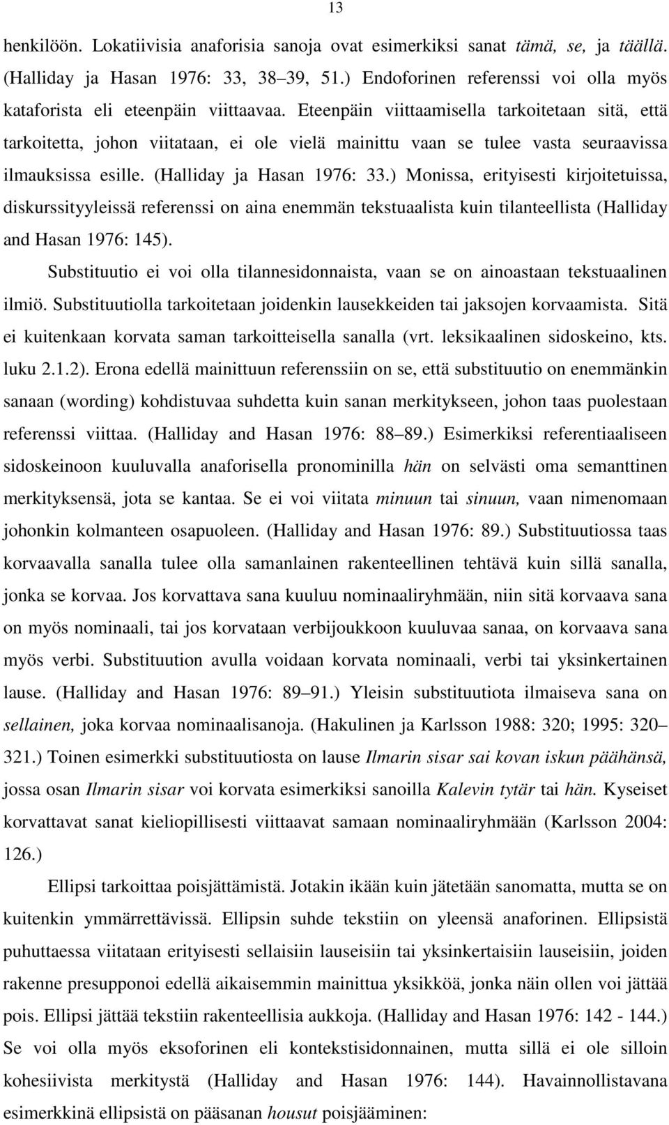 Eteenpäin viittaamisella tarkoitetaan sitä, että tarkoitetta, johon viitataan, ei ole vielä mainittu vaan se tulee vasta seuraavissa ilmauksissa esille. (Halliday ja Hasan 1976: 33.