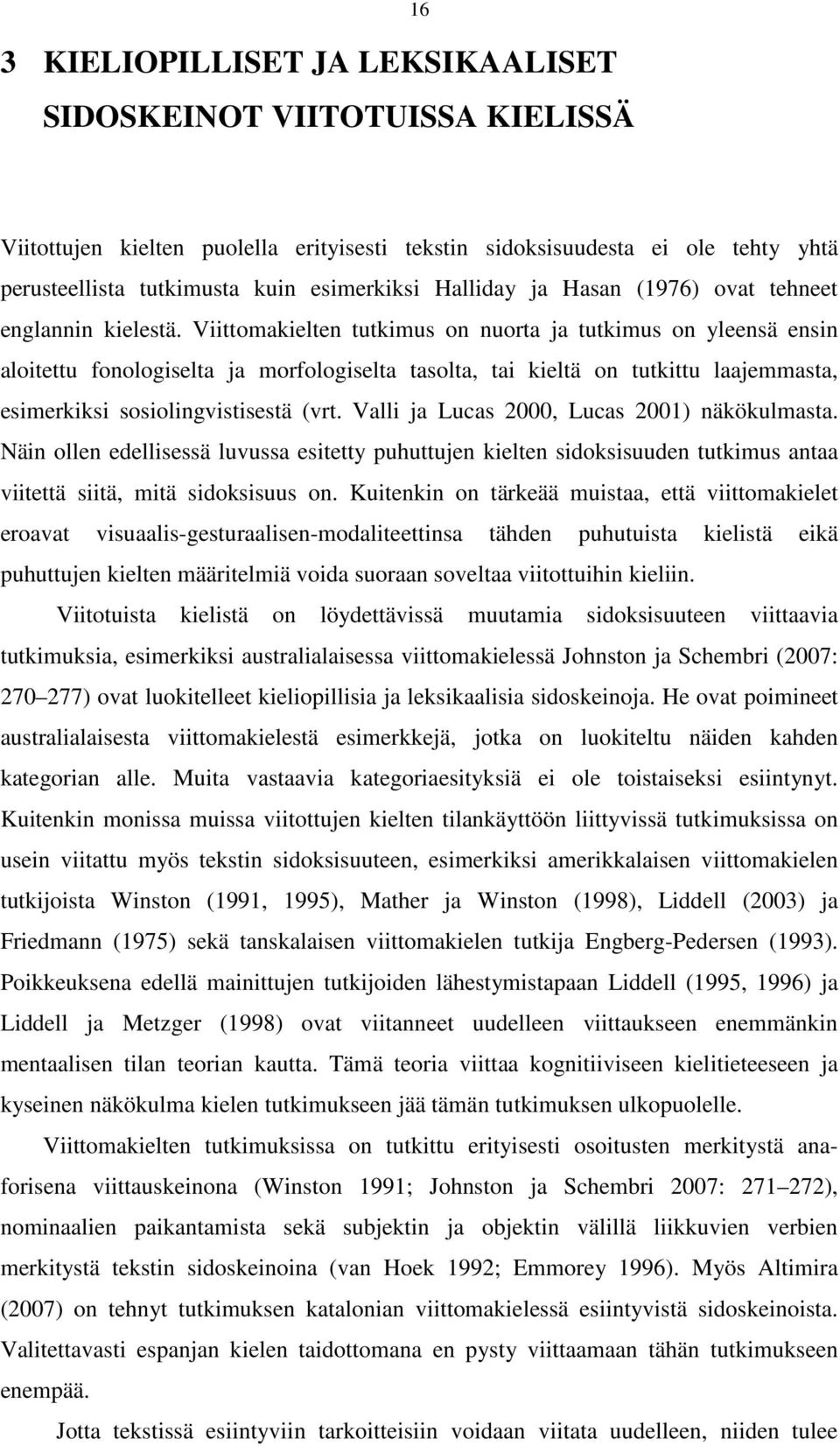 Viittomakielten tutkimus on nuorta ja tutkimus on yleensä ensin aloitettu fonologiselta ja morfologiselta tasolta, tai kieltä on tutkittu laajemmasta, esimerkiksi sosiolingvistisestä (vrt.