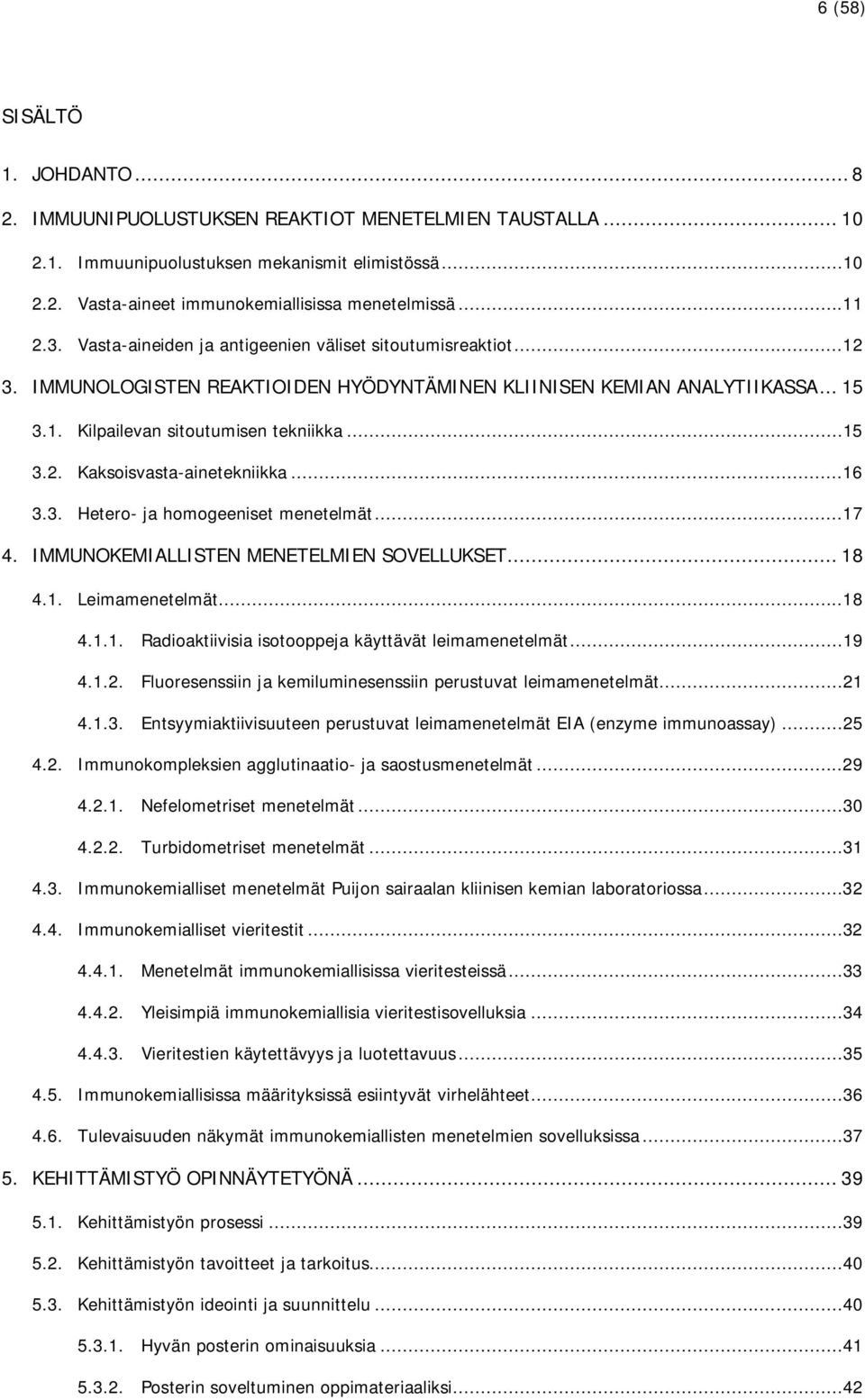 ..16 3.3. Hetero- ja homogeeniset menetelmät...17 4. IMMUNOKEMIALLISTEN MENETELMIEN SOVELLUKSET... 18 4.1. Leimamenetelmät...18 4.1.1. Radioaktiivisia isotooppeja käyttävät leimamenetelmät...19 4.1.2.