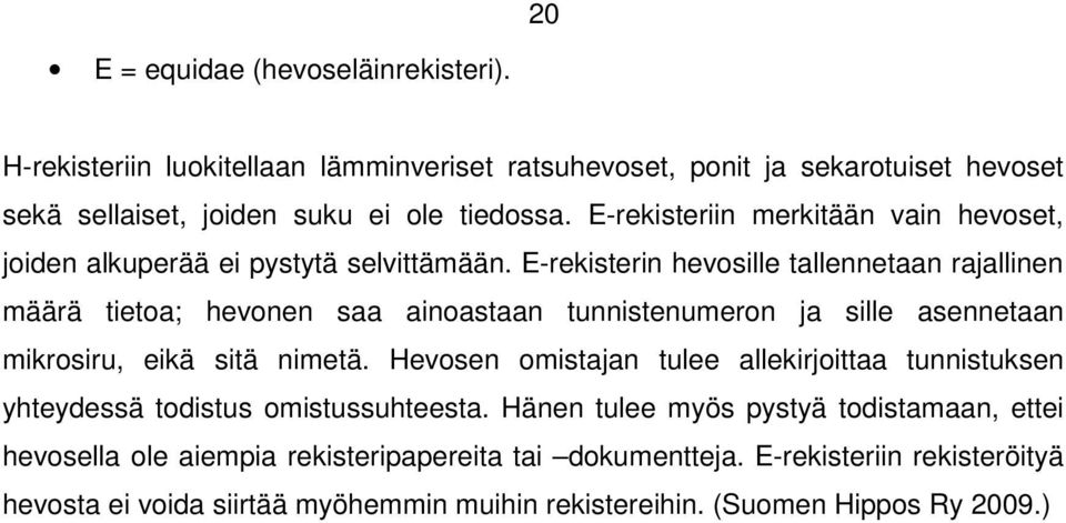 E-rekisterin hevosille tallennetaan rajallinen määrä tietoa; hevonen saa ainoastaan tunnistenumeron ja sille asennetaan mikrosiru, eikä sitä nimetä.