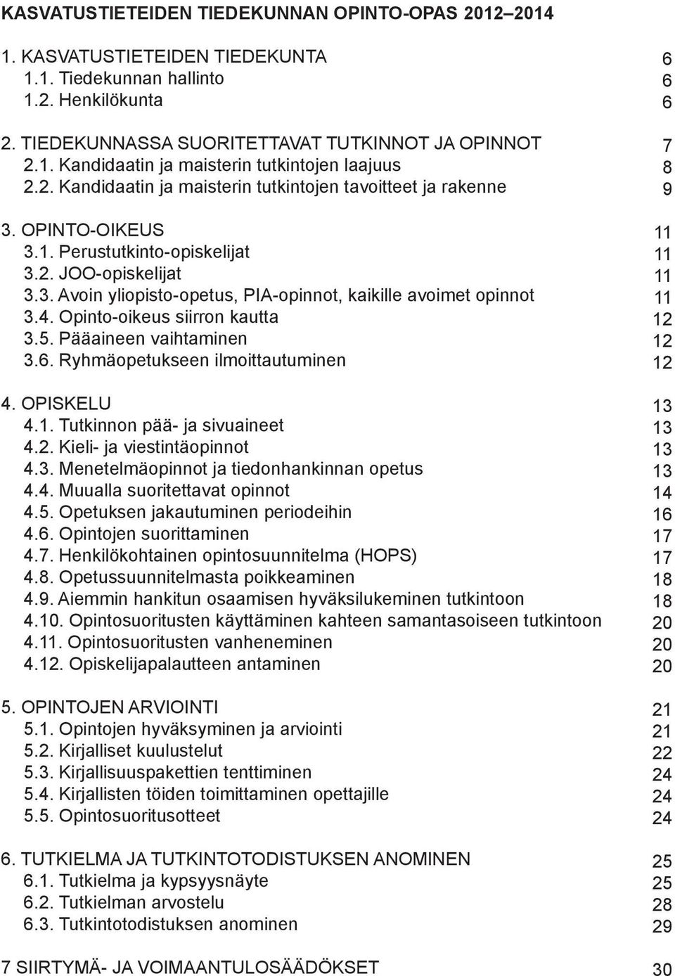 4. Opinto-oikeus siirron kautta 3.5. Pääaineen vaihtaminen 3.6. Ryhmäopetukseen ilmoittautuminen 4. OPISKELU 4.1. Tutkinnon pää- ja sivuaineet 4.2. Kieli- ja viestintäopinnot 4.3. Menetelmäopinnot ja tiedonhankinnan opetus 4.