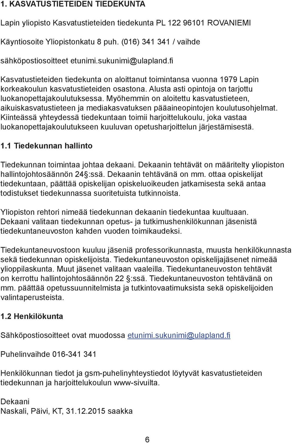 Myöhemmin on aloitettu kasvatustieteen, aikuiskasvatustieteen ja mediakasvatuksen pääaineopintojen koulutusohjelmat.