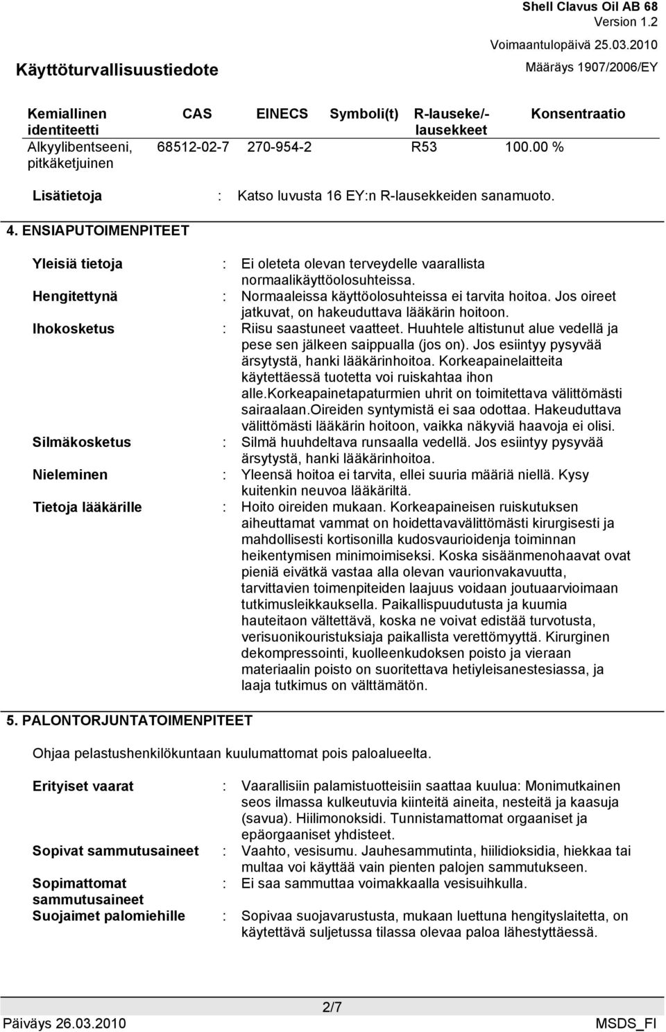 Hengitettynä : Normaaleissa käyttöolosuhteissa ei tarvita hoitoa. Jos oireet jatkuvat, on hakeuduttava lääkärin hoitoon. Ihokosketus : Riisu saastuneet vaatteet.