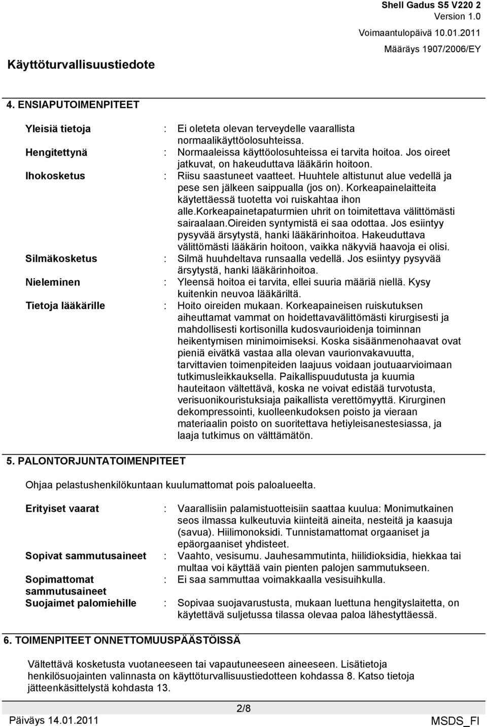 Korkeapainelaitteita käytettäessä tuotetta voi ruiskahtaa ihon alle.korkeapainetapaturmien uhrit on toimitettava välittömästi sairaalaan.oireiden syntymistä ei saa odottaa.