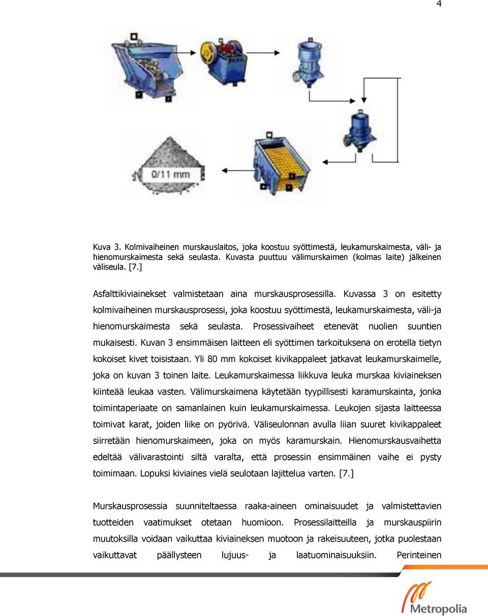 Kuvassa 3 on esitetty kolmivaiheinen murskausprosessi, joka koostuu syöttimestä, leukamurskaimesta, väli-ja hienomurskaimesta sekä seulasta. Prosessivaiheet etenevät nuolien suuntien mukaisesti.