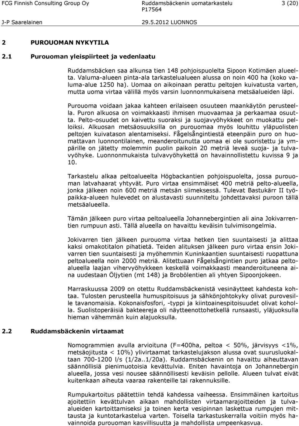 Uomaa on aikoinaan perattu peltojen kuivatusta varten, mutta uoma virtaa välillä myös varsin luonnonmukaisena metsäalueiden läpi.