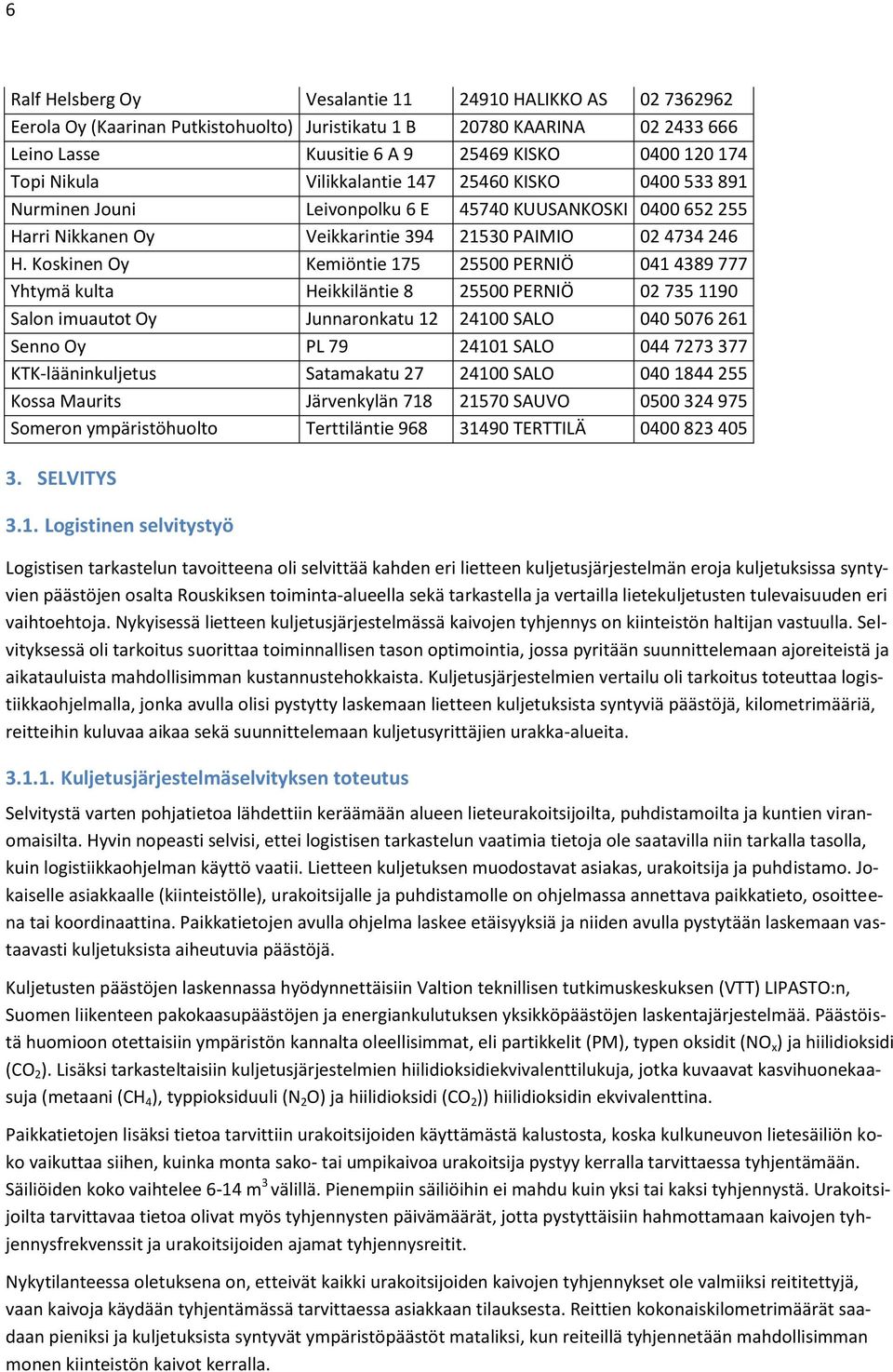 Koskinen Oy Kemiöntie 175 25500 PERNIÖ 041 4389 777 Yhtymä kulta Heikkiläntie 8 25500 PERNIÖ 02 735 1190 Salon imuautot Oy Junnaronkatu 12 24100 SALO 040 5076 261 Senno Oy PL 79 24101 SALO 044 7273