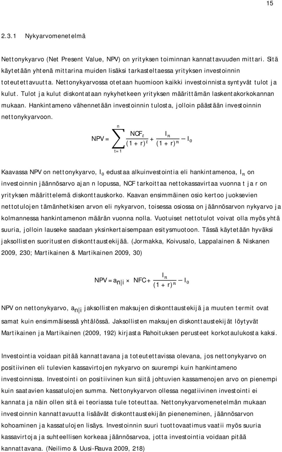Tulot ja kulut diskontataan nykyhetkeen yrityksen määrittämän laskentakorkokannan mukaan. Hankintameno vähennetään investoinnin tulosta, jolloin päästään investoinnin nettonykyarvoon.