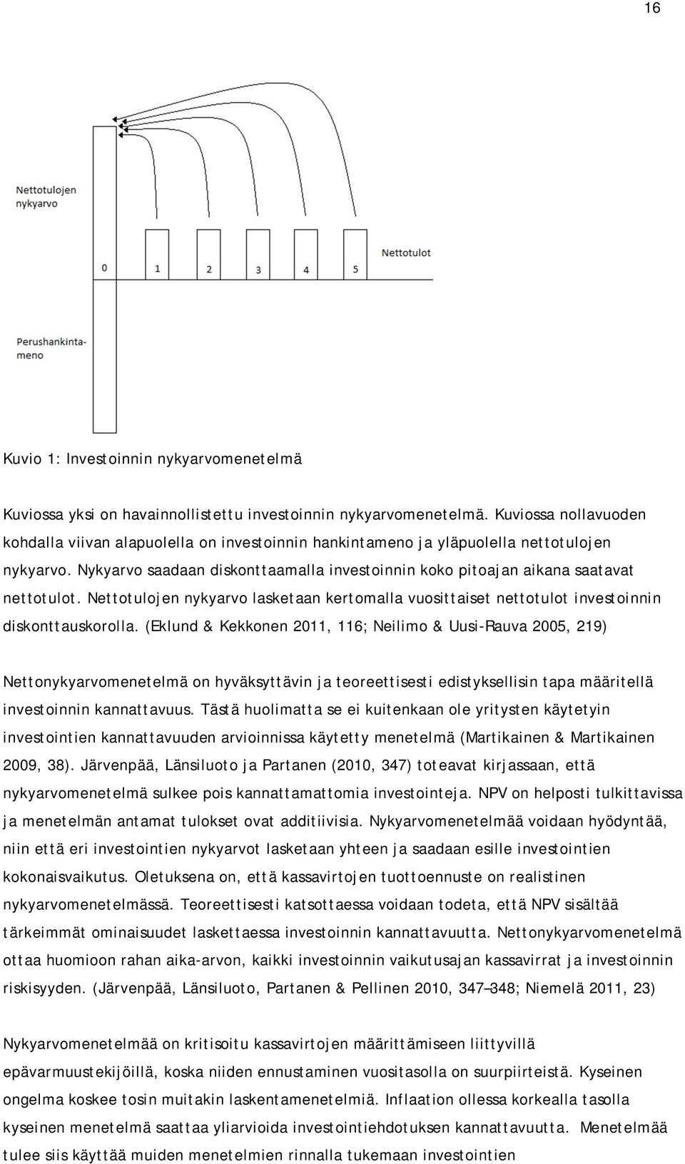 Nykyarvo saadaan diskonttaamalla investoinnin koko pitoajan aikana saatavat nettotulot. Nettotulojen nykyarvo lasketaan kertomalla vuosittaiset nettotulot investoinnin diskonttauskorolla.