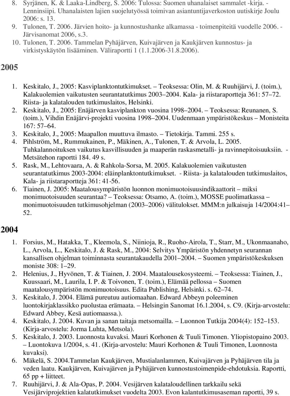 - Järvisanomat 2006, s.3. 10. Tulonen, T. 2006. Tammelan Pyhäjärven, Kuivajärven ja Kaukjärven kunnostus- ja virkistyskäytön lisääminen. Väliraportti 1 (1.1.2006-31.8.2006). 1. Keskitalo, J.