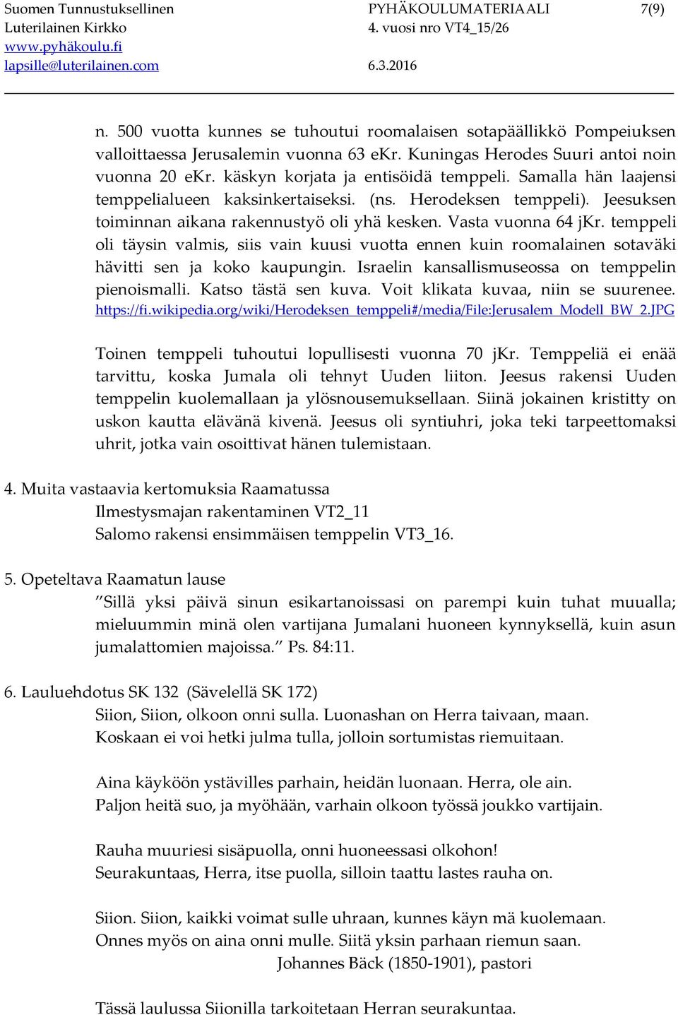 Jeesuksen toiminnan aikana rakennustyö oli yhä kesken. Vasta vuonna 64 jkr. temppeli oli täysin valmis, siis vain kuusi vuotta ennen kuin roomalainen sotaväki hävitti sen ja koko kaupungin.