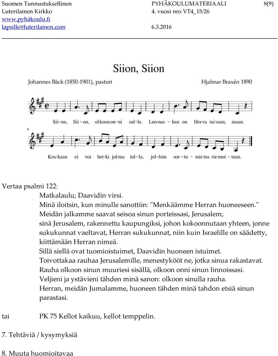 säädetty, kiittämään Herran nimeä. Sillä siellä ovat tuomioistuimet, Daavidin huoneen istuimet. Toivottakaa rauhaa Jerusalemille, menestykööt ne, jotka sinua rakastavat.