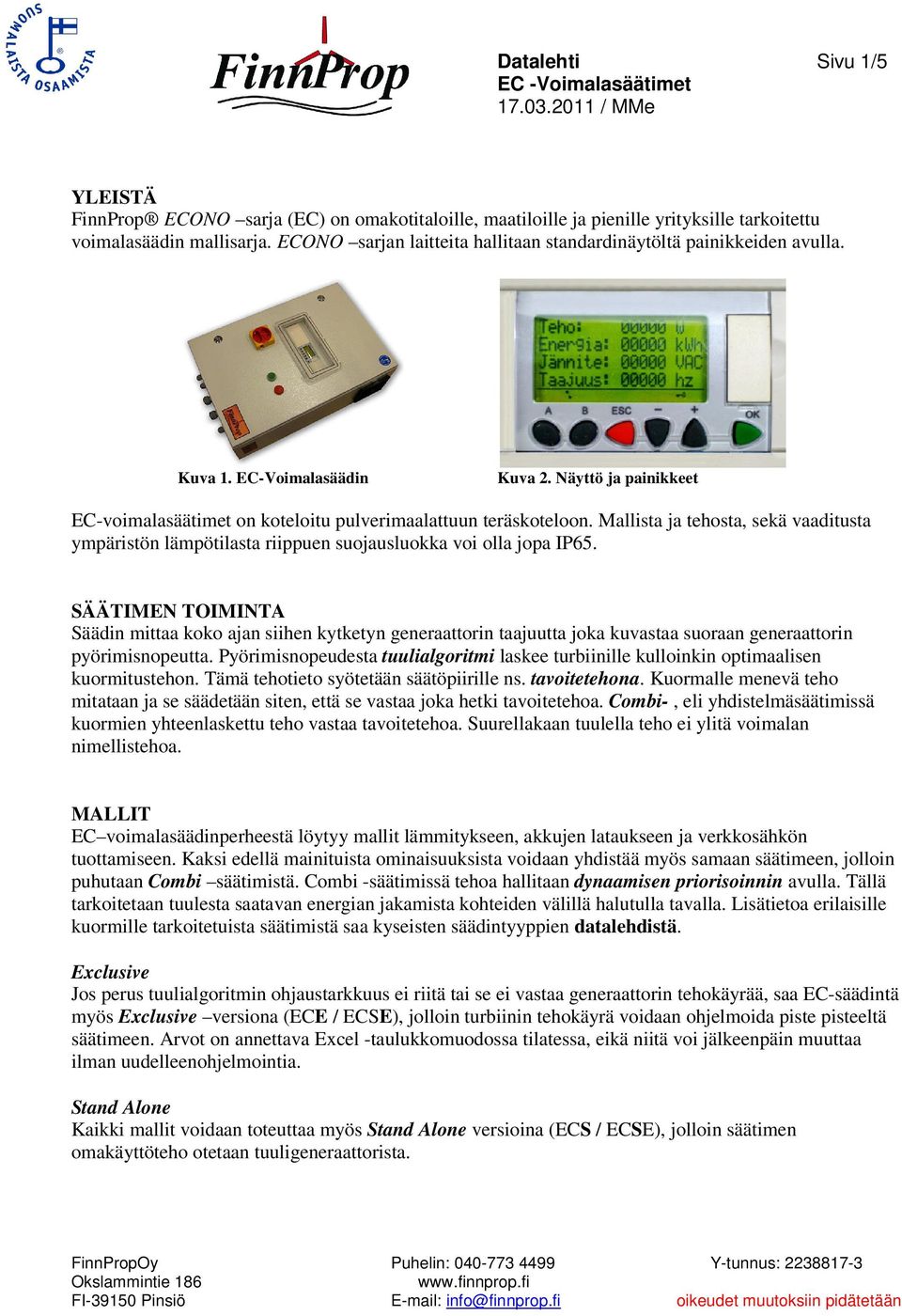 Mallista ja tehosta, sekä vaaditusta ympäristön lämpötilasta riippuen suojausluokka voi olla jopa IP65.