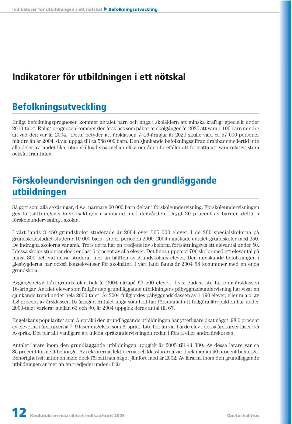 Detta betyder att årsklassen 7 16-åringar år 2020 skulle vara ca 57 000 personer mindre än år 2004, d.v.s. uppgå till ca 588 000 barn.