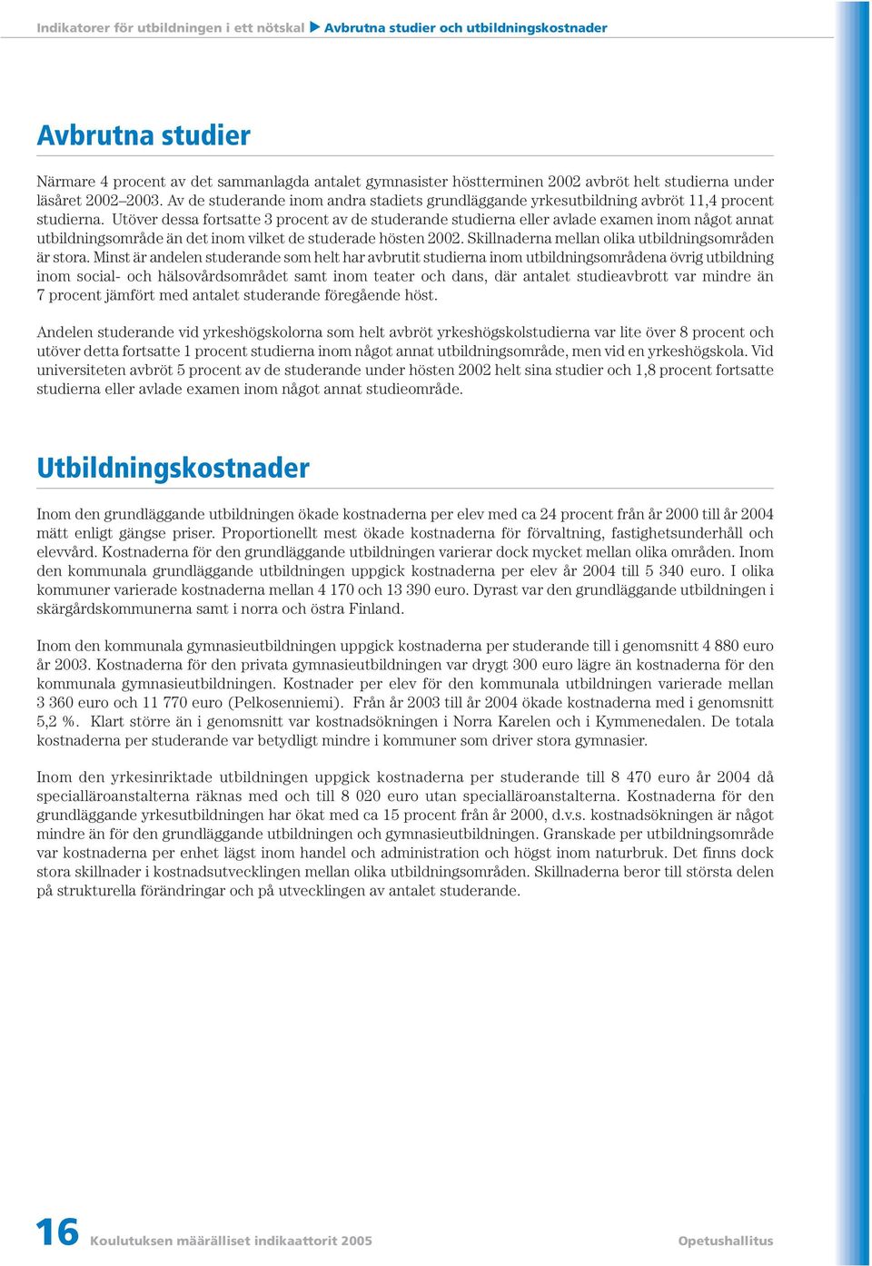 Utöver dessa fortsatte 3 procent av de studerande studierna eller avlade examen inom något annat utbildningsområde än det inom vilket de studerade hösten 2002.