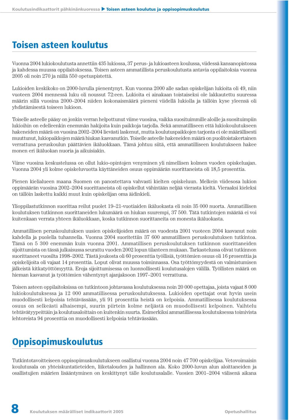 Lukioiden keskikoko on 2000-luvulla pienentynyt. Kun vuonna 2000 alle sadan opiskelijan lukioita oli 49, niin vuoteen 2004 mennessä luku oli noussut 72:een.