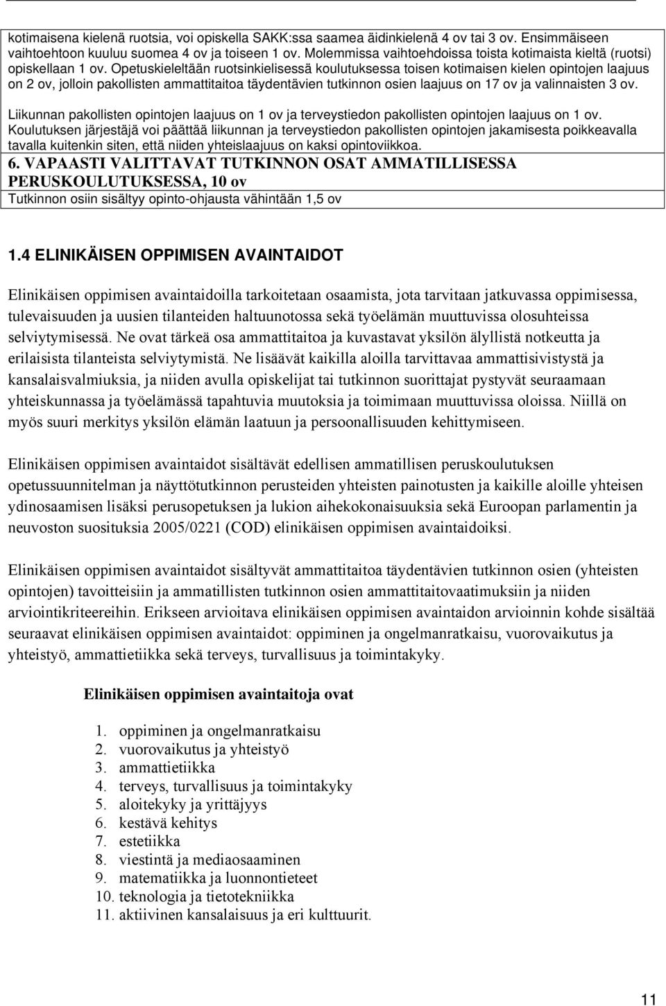 Opetuskieleltään ruotsinkielisessä koulutuksessa toisen kotimaisen kielen opintojen laajuus on 2 ov, jolloin pakollisten ammattitaitoa täydentävien tutkinnon osien laajuus on 17 ov ja valinnaisten 3