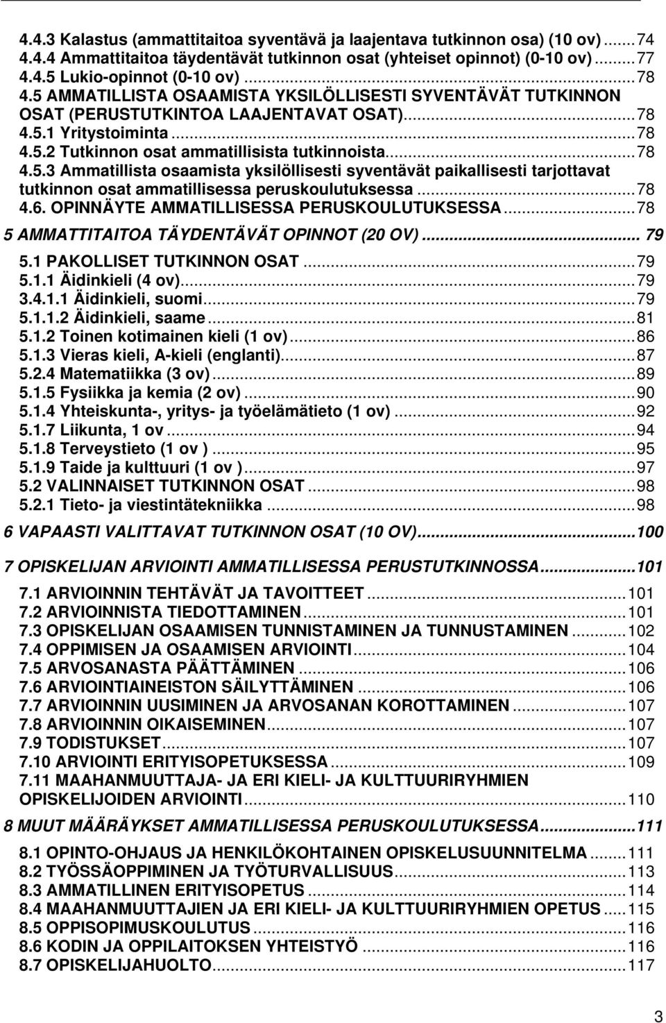 ..78 4.6. OPINNÄYTE AMMATILLISESSA PERUSKOULUTUKSESSA...78 5 AMMATTITAITOA TÄYDENTÄVÄT OPINNOT (20 OV)... 79 5.1 PAKOLLISET TUTKINNON OSAT...79 5.1.1 Äidinkieli (4 ov)...79 3.4.1.1 Äidinkieli, suomi.