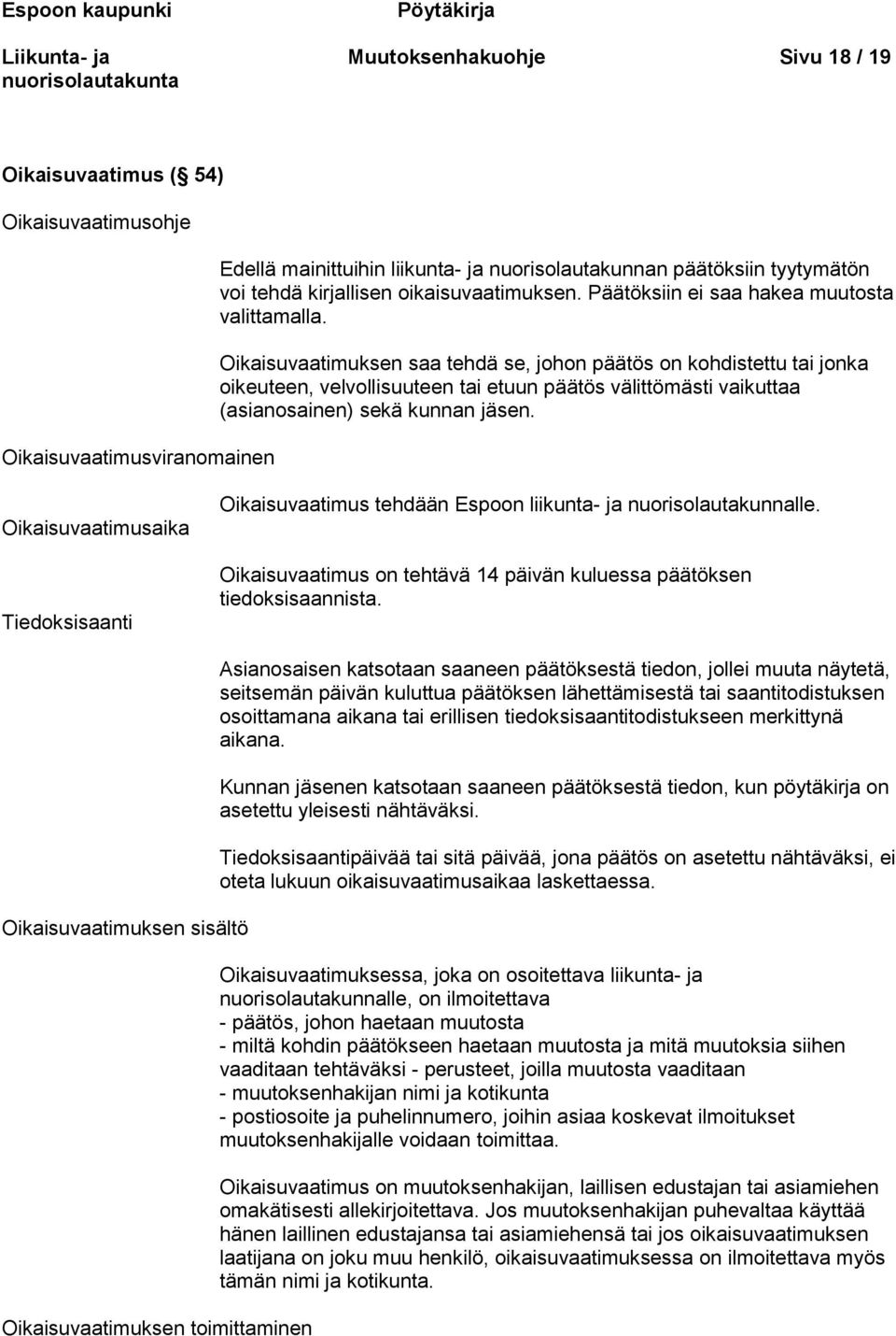 Oikaisuvaatimuksen saa tehdä se, johon päätös on kohdistettu tai jonka oikeuteen, velvollisuuteen tai etuun päätös välittömästi vaikuttaa (asianosainen) sekä kunnan jäsen.